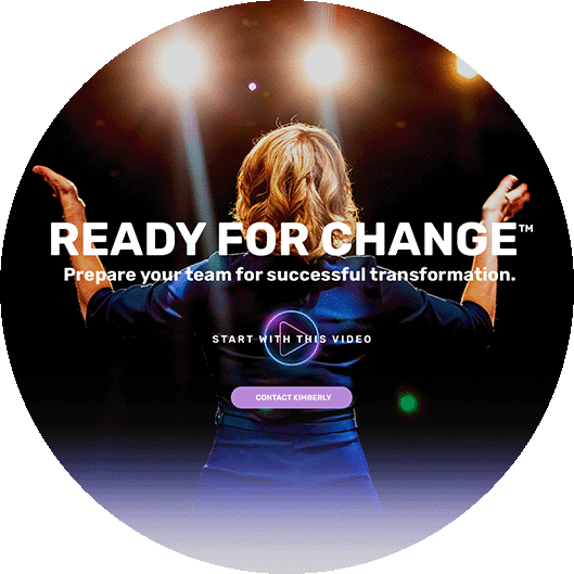 Ready for Change. Prepare your team for successful transformation Start with this video Contact Kimberly